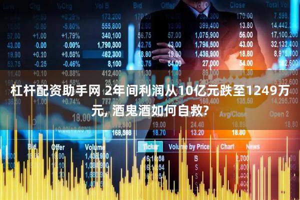 杠杆配资助手网 2年间利润从10亿元跌至1249万元, 酒鬼酒如何自救?