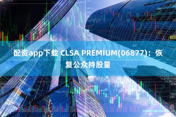 配资app下载 CLSA PREMIUM(06877)：恢复公众持股量