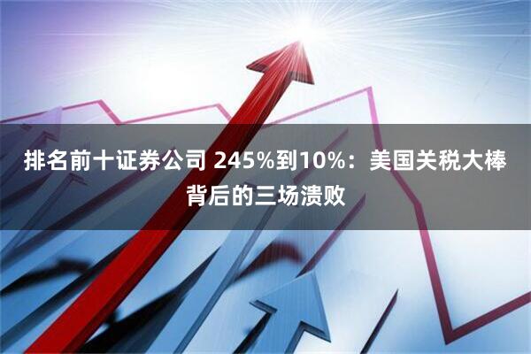 排名前十证券公司 245%到10%：美国关税大棒背后的三场溃败