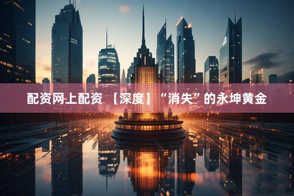 配资网上配资 【深度】“消失”的永坤黄金