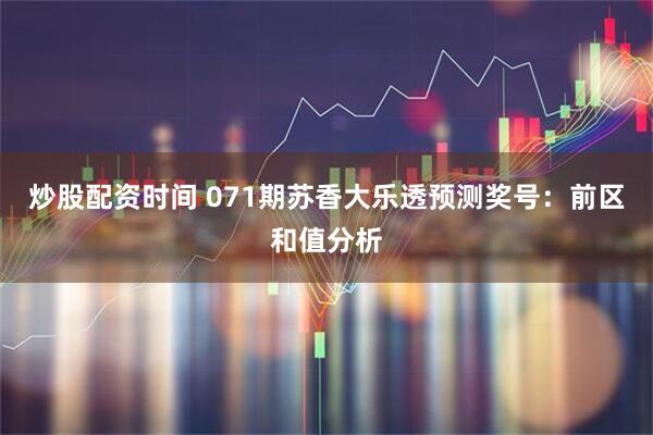 炒股配资时间 071期苏香大乐透预测奖号：前区和值分析