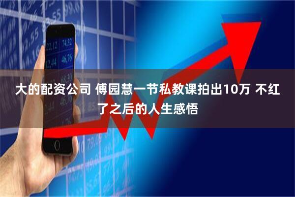 大的配资公司 傅园慧一节私教课拍出10万 不红了之后的人生感悟