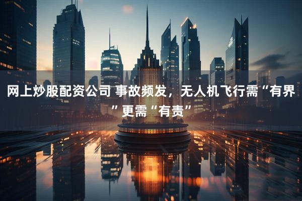 网上炒股配资公司 事故频发，无人机飞行需“有界”更需“有责”