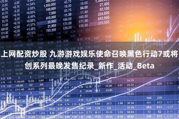 上网配资炒股 九游游戏娱乐使命召唤黑色行动7或将创系列最晚发售纪录_新作_活动_Beta