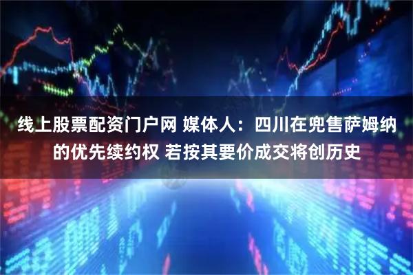 线上股票配资门户网 媒体人：四川在兜售萨姆纳的优先续约权 若按其要价成交将创历史