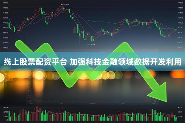 线上股票配资平台 加强科技金融领域数据开发利用