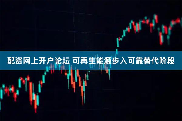 配资网上开户论坛 可再生能源步入可靠替代阶段