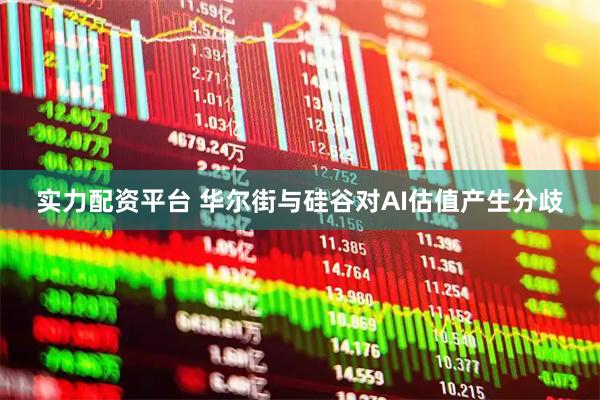 实力配资平台 华尔街与硅谷对AI估值产生分歧