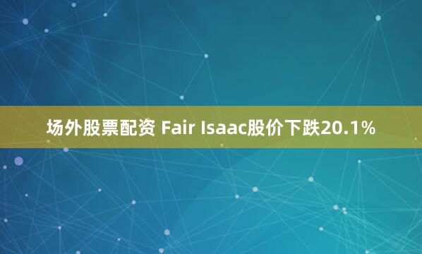 场外股票配资 Fair Isaac股价下跌20.1%